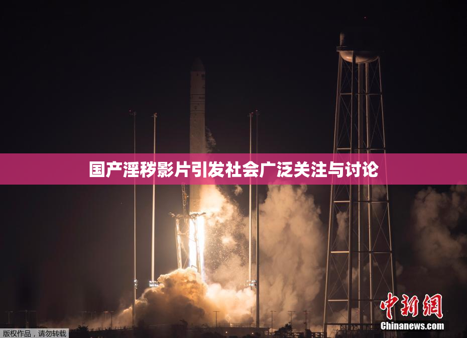 国产淫秽影片引发社会广泛关注与讨论