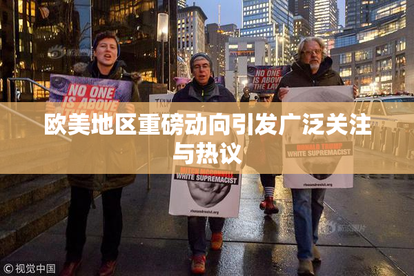 欧美地区重磅动向引发广泛关注与热议