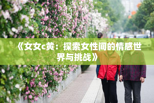 《女女c黄：探索女性间的情感世界与挑战》