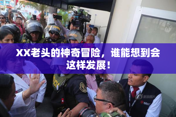 XX老头的神奇冒险，谁能想到会这样发展！