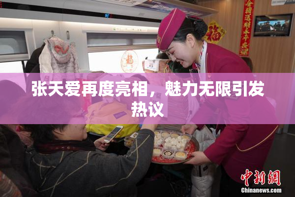 张天爱再度亮相，魅力无限引发热议