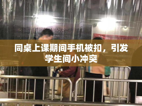 同桌上课期间手机被扣，引发学生间小冲突