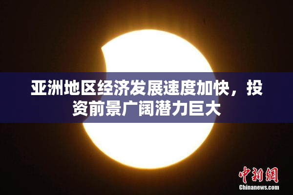 亚洲地区经济发展速度加快，投资前景广阔潜力巨大