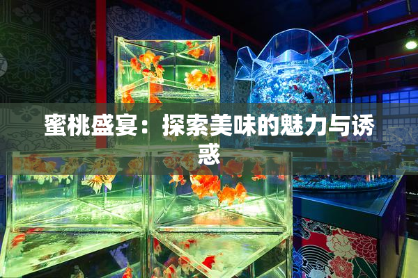 蜜桃盛宴：探索美味的魅力与诱惑