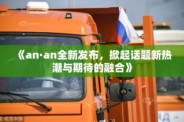 《an·an全新发布，掀起话题新热潮与期待的融合》