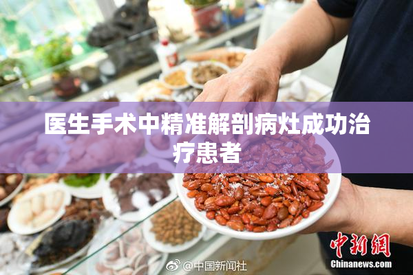 医生手术中精准解剖病灶成功治疗患者