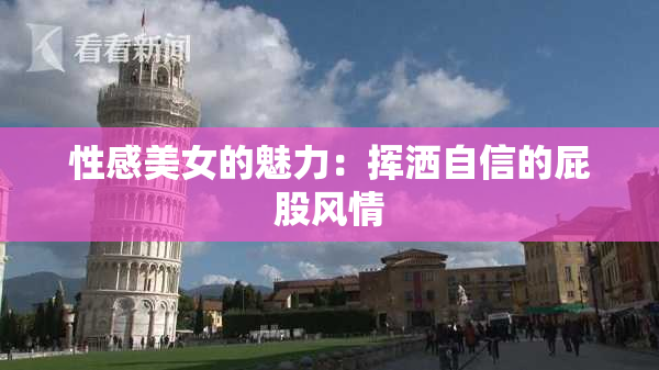 性感美女的魅力：挥洒自信的屁股风情