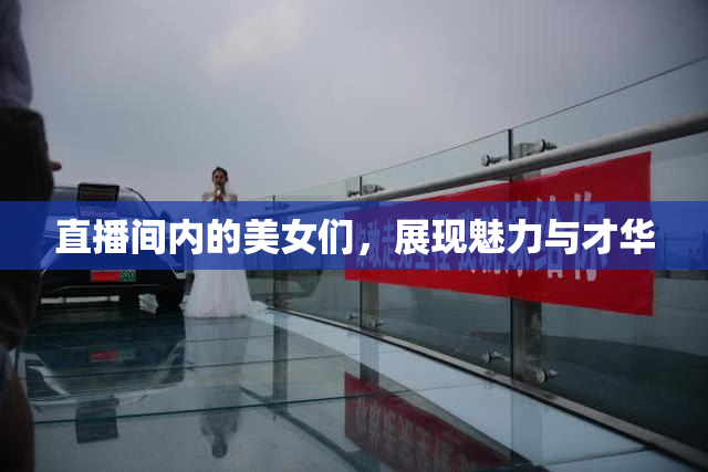 直播间内的美女们，展现魅力与才华