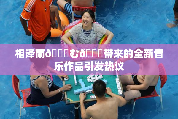 相泽南😚む🍍带来的全新音乐作品引发热议