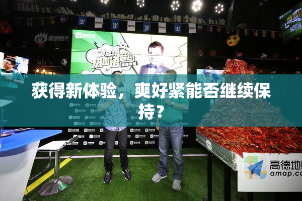 获得新体验，爽好紧能否继续保持？
