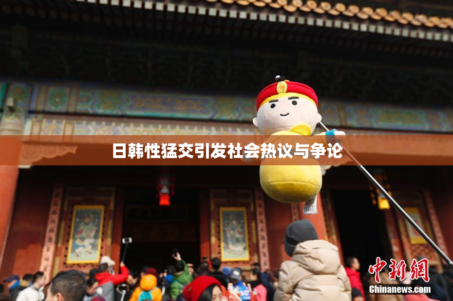日韩性猛交引发社会热议与争论