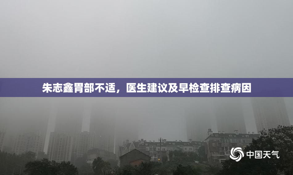 朱志鑫胃部不适，医生建议及早检查排查病因