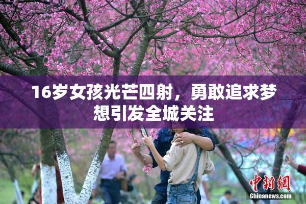 16岁女孩光芒四射，勇敢追求梦想引发全城关注