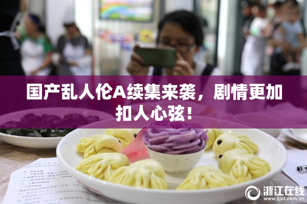 国产乱人伦A续集来袭，剧情更加扣人心弦！