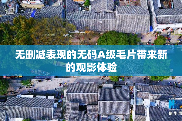 无删减表现的无码A级毛片带来新的观影体验