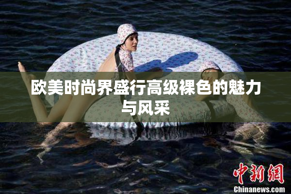 欧美时尚界盛行高级裸色的魅力与风采