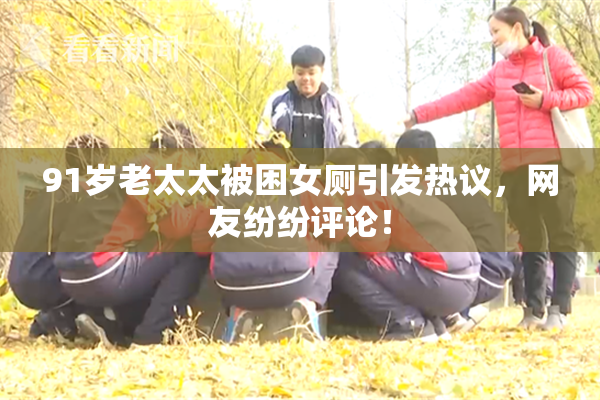 91岁老太太被困女厕引发热议，网友纷纷评论！
