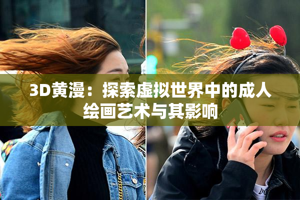 3D黄漫：探索虚拟世界中的成人绘画艺术与其影响