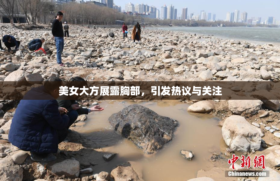 美女大方展露胸部，引发热议与关注