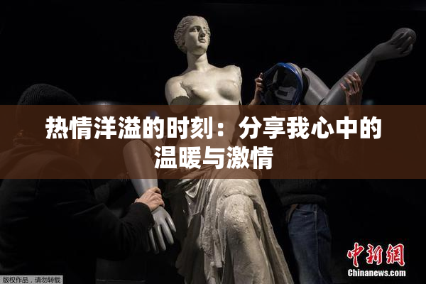 热情洋溢的时刻：分享我心中的温暖与激情