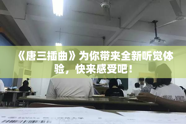 《唐三插曲》为你带来全新听觉体验，快来感受吧！