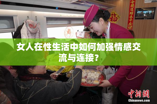 女人在性生活中如何加强情感交流与连接？