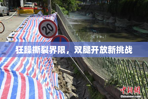 狂躁撕裂界限，双腿开放新挑战