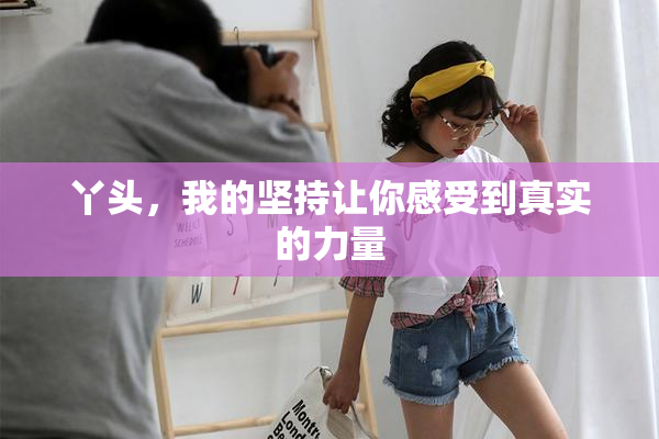 丫头，我的坚持让你感受到真实的力量