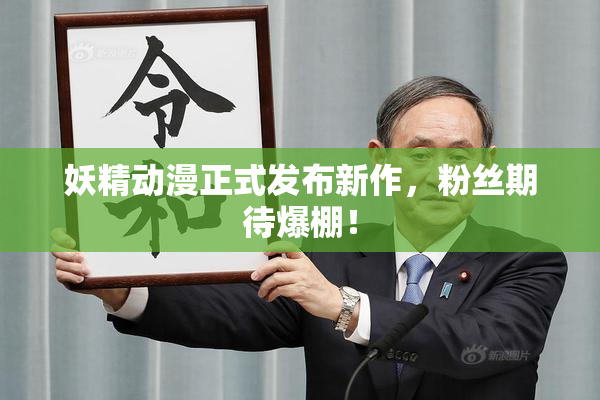 妖精动漫正式发布新作，粉丝期待爆棚！