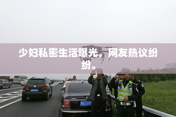 少妇私密生活曝光，网友热议纷纷。