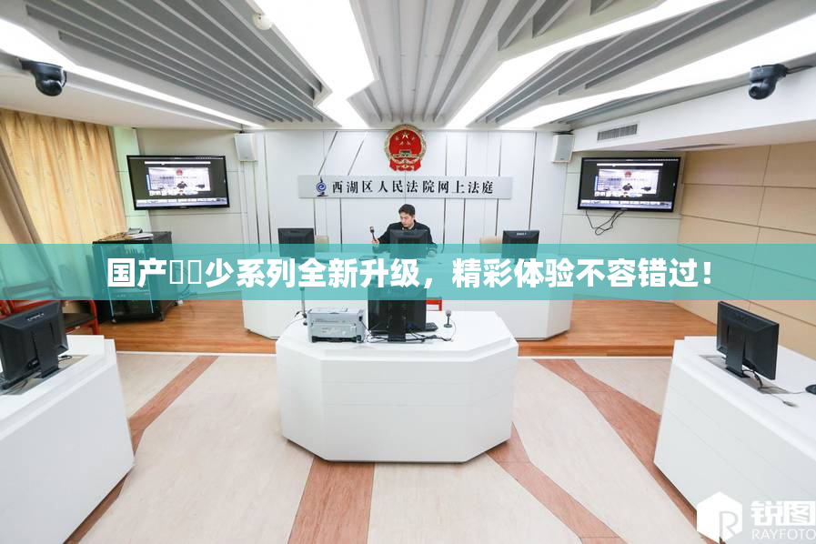 国产❌‌少系列全新升级，精彩体验不容错过！