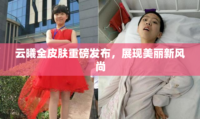 云曦全皮肤重磅发布，展现美丽新风尚