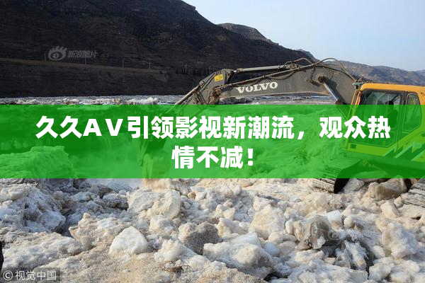 久久AⅤ引领影视新潮流，观众热情不减！