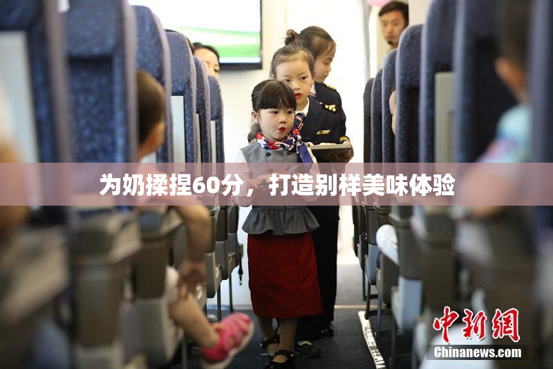 为奶揉捏60分，打造别样美味体验