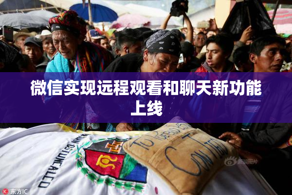 微信实现远程观看和聊天新功能上线