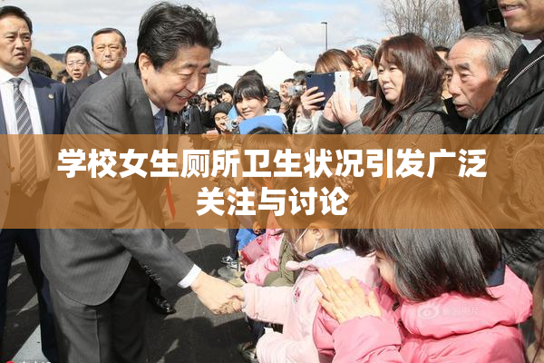 学校女生厕所卫生状况引发广泛关注与讨论