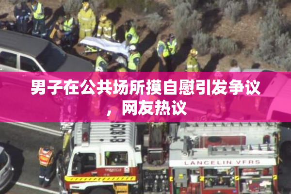 男子在公共场所摸自慰引发争议，网友热议