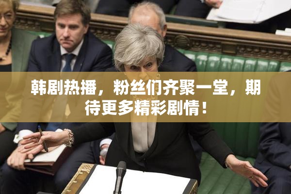韩剧热播，粉丝们齐聚一堂，期待更多精彩剧情！
