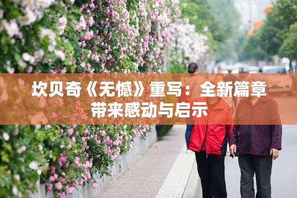 坎贝奇《无憾》重写：全新篇章带来感动与启示