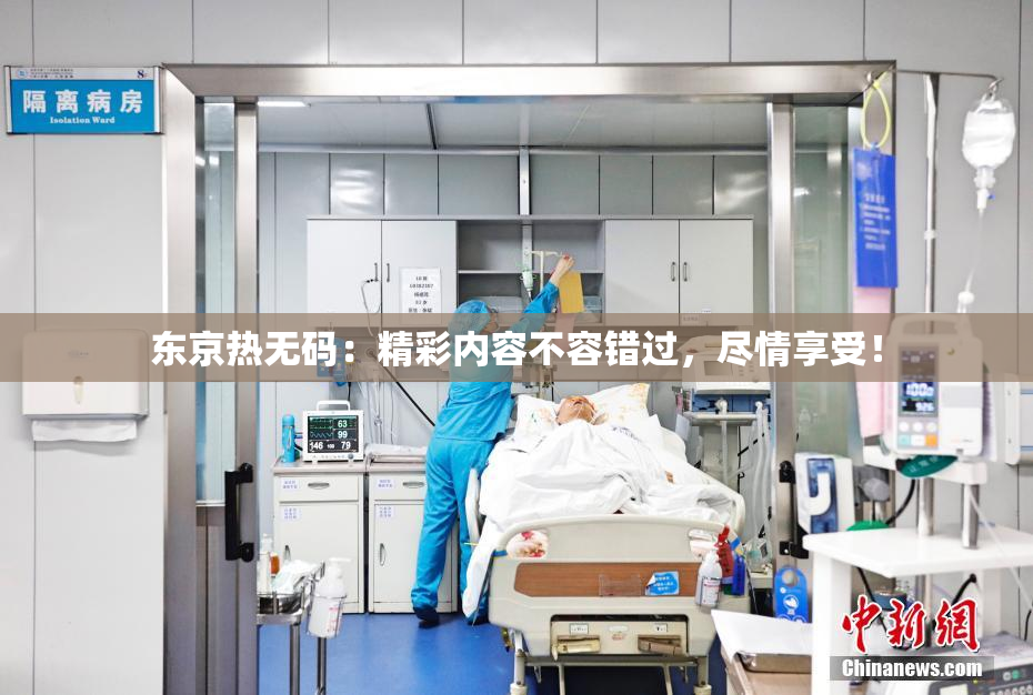 东京热无码：精彩内容不容错过，尽情享受！
