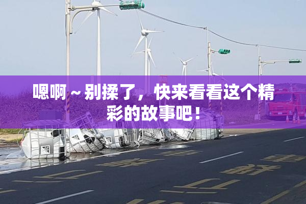 嗯啊～别揉了，快来看看这个精彩的故事吧！