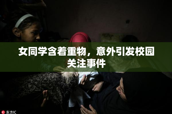 女同学含着重物，意外引发校园关注事件