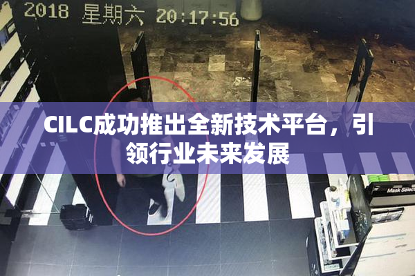 CILC成功推出全新技术平台，引领行业未来发展