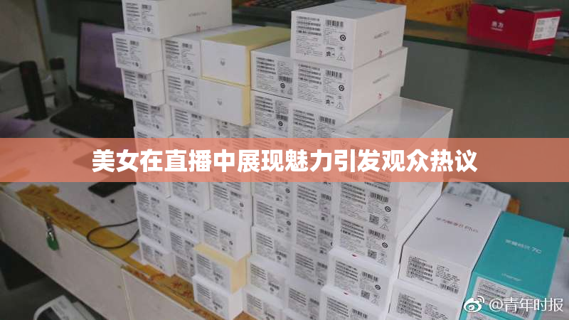 美女在直播中展现魅力引发观众热议