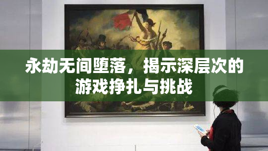 永劫无间堕落，揭示深层次的游戏挣扎与挑战