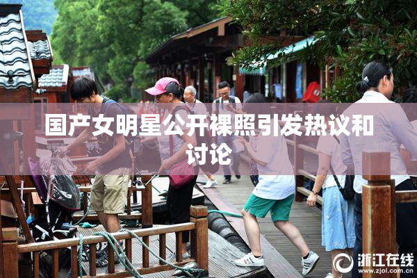 国产女明星公开裸照引发热议和讨论