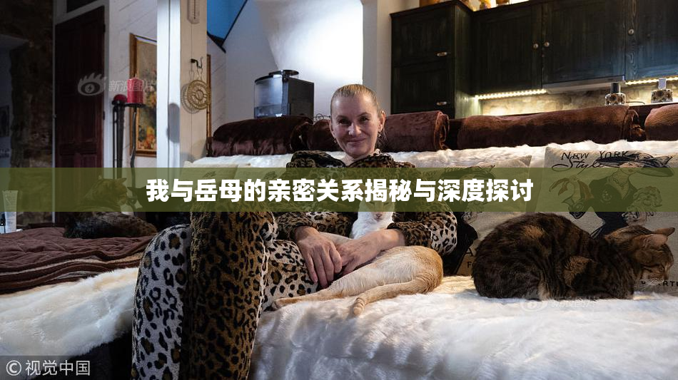 我与岳母的亲密关系揭秘与深度探讨