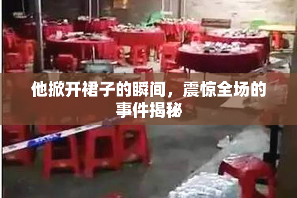 他掀开裙子的瞬间，震惊全场的事件揭秘
