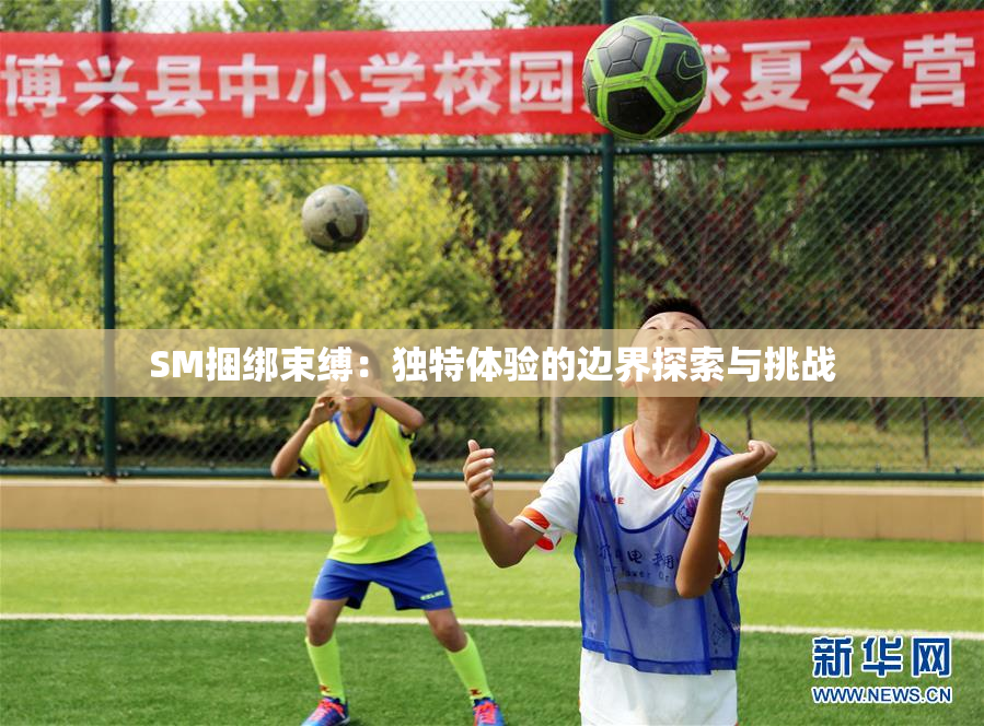 SM捆绑束缚：独特体验的边界探索与挑战