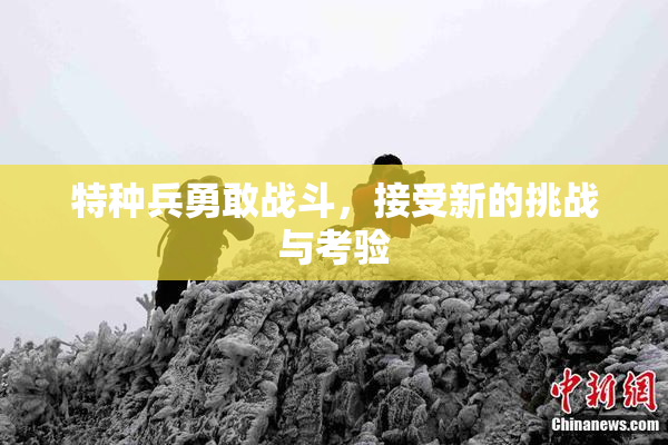特种兵勇敢战斗，接受新的挑战与考验
